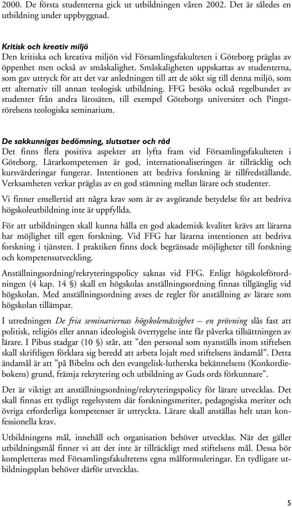 Småskaligheten uppskattas av studenterna, som gav uttryck för att det var anledningen till att de sökt sig till denna miljö, som ett alternativ till annan teologisk utbildning.