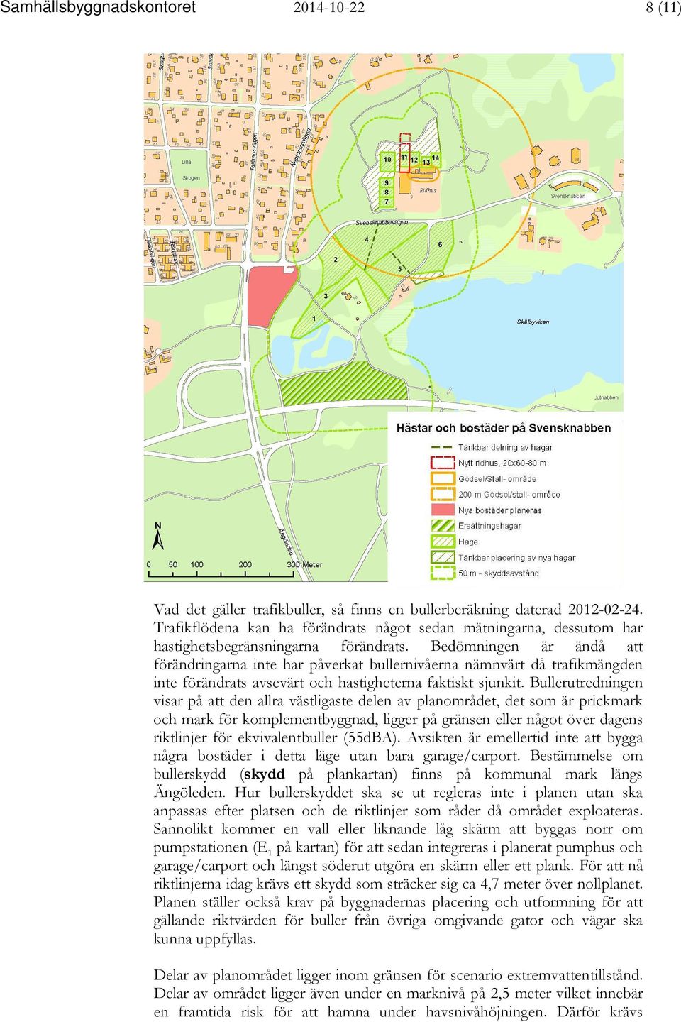 Bedömningen är ändå att förändringarna inte har påverkat bullernivåerna nämnvärt då trafikmängden inte förändrats avsevärt och hastigheterna faktiskt sjunkit.