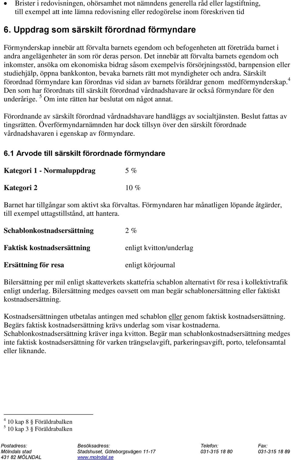 Det innebär att förvalta barnets egendom och inkomster, ansöka om ekonomiska bidrag såsom exempelvis försörjningsstöd, barnpension eller studiehjälp, öppna bankkonton, bevaka barnets rätt mot