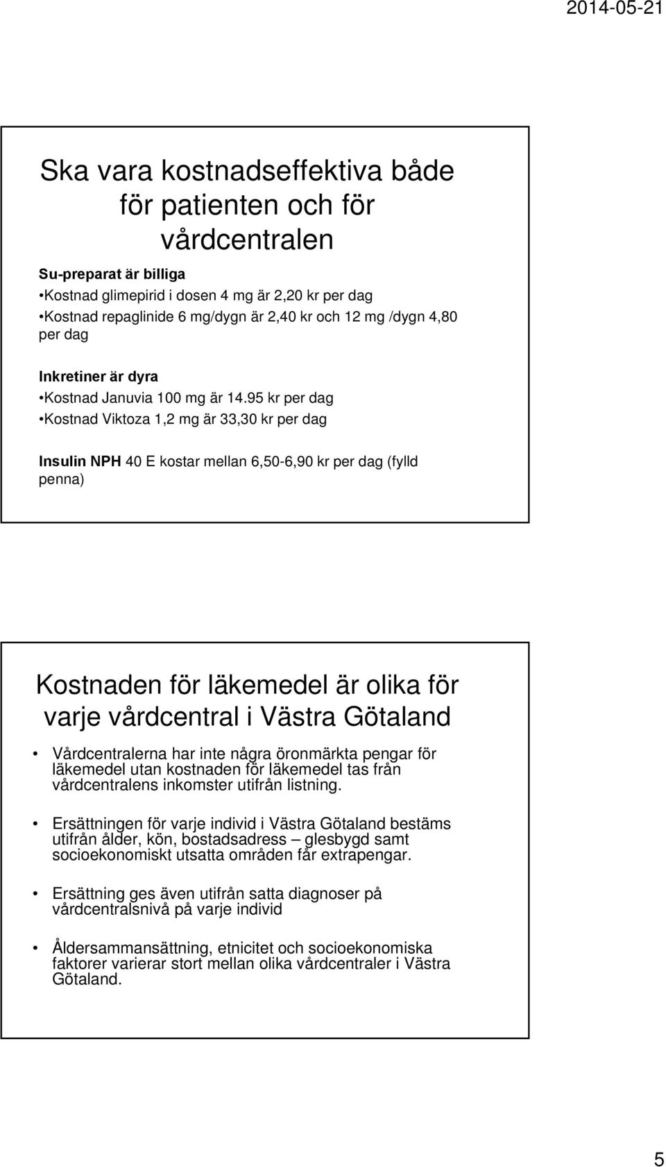 95 kr per dag Kostnad Viktoza 1,2 mg är 33,30 kr per dag Insulin NPH 40 E kostar mellan 6,50-6,90 kr per dag (fylld penna) Kostnaden för läkemedel är olika för varje vårdcentral i Västra Götaland