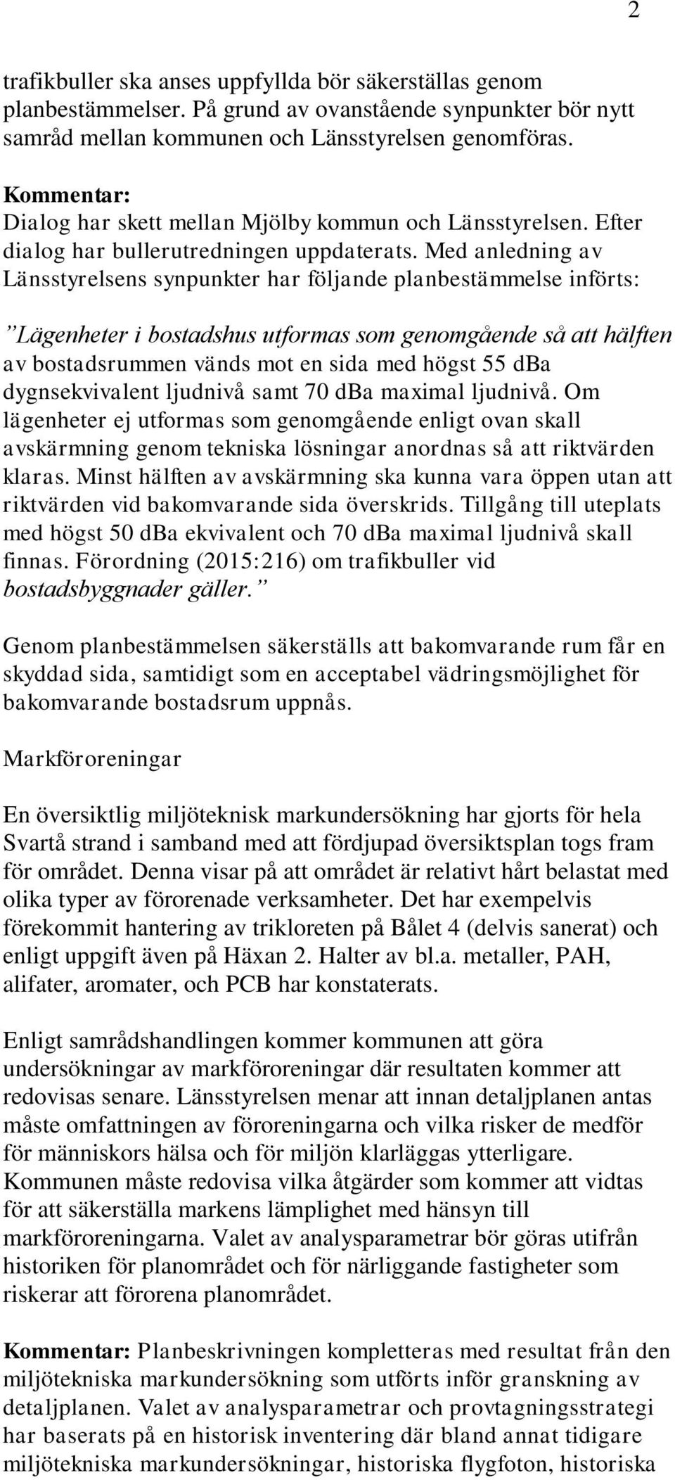 Med anledning av Länsstyrelsens synpunkter har följande planbestämmelse införts: Lägenheter i bostadshus utformas som genomgående så att hälften av bostadsrummen vänds mot en sida med högst 55 dba