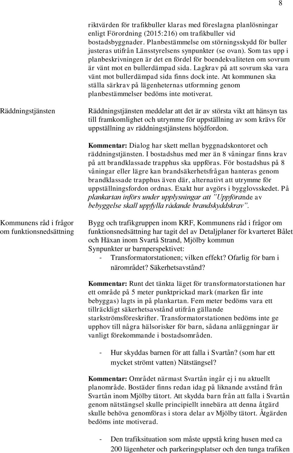 Som tas upp i planbeskrivningen är det en fördel för boendekvaliteten om sovrum är vänt mot en bullerdämpad sida. Lagkrav på att sovrum ska vara vänt mot bullerdämpad sida finns dock inte.
