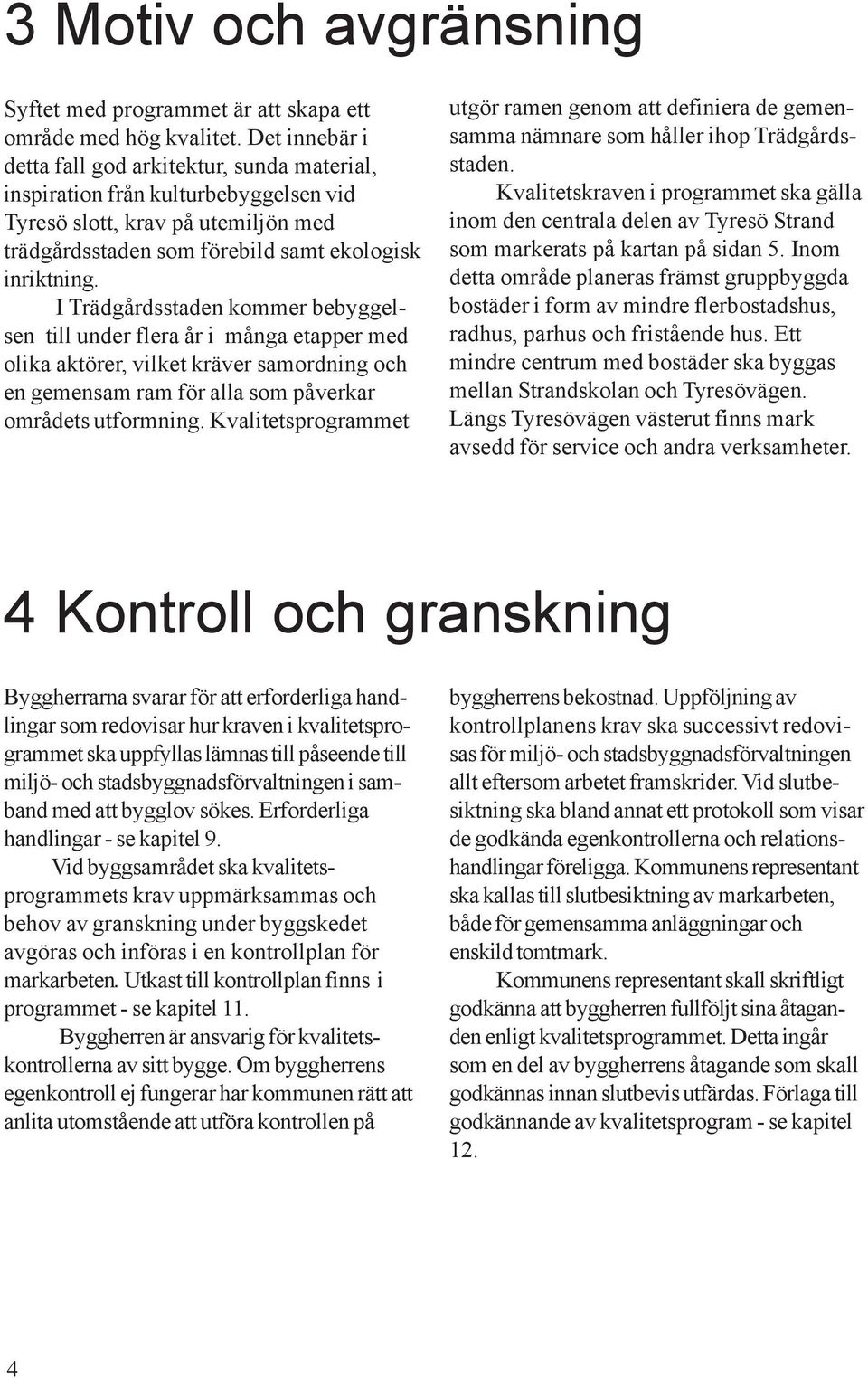I Trädgårdsstaden kommer bebyggelsen till under flera år i många etapper med olika aktörer, vilket kräver samordning och en gemensam ram för alla som påverkar områdets utformning.
