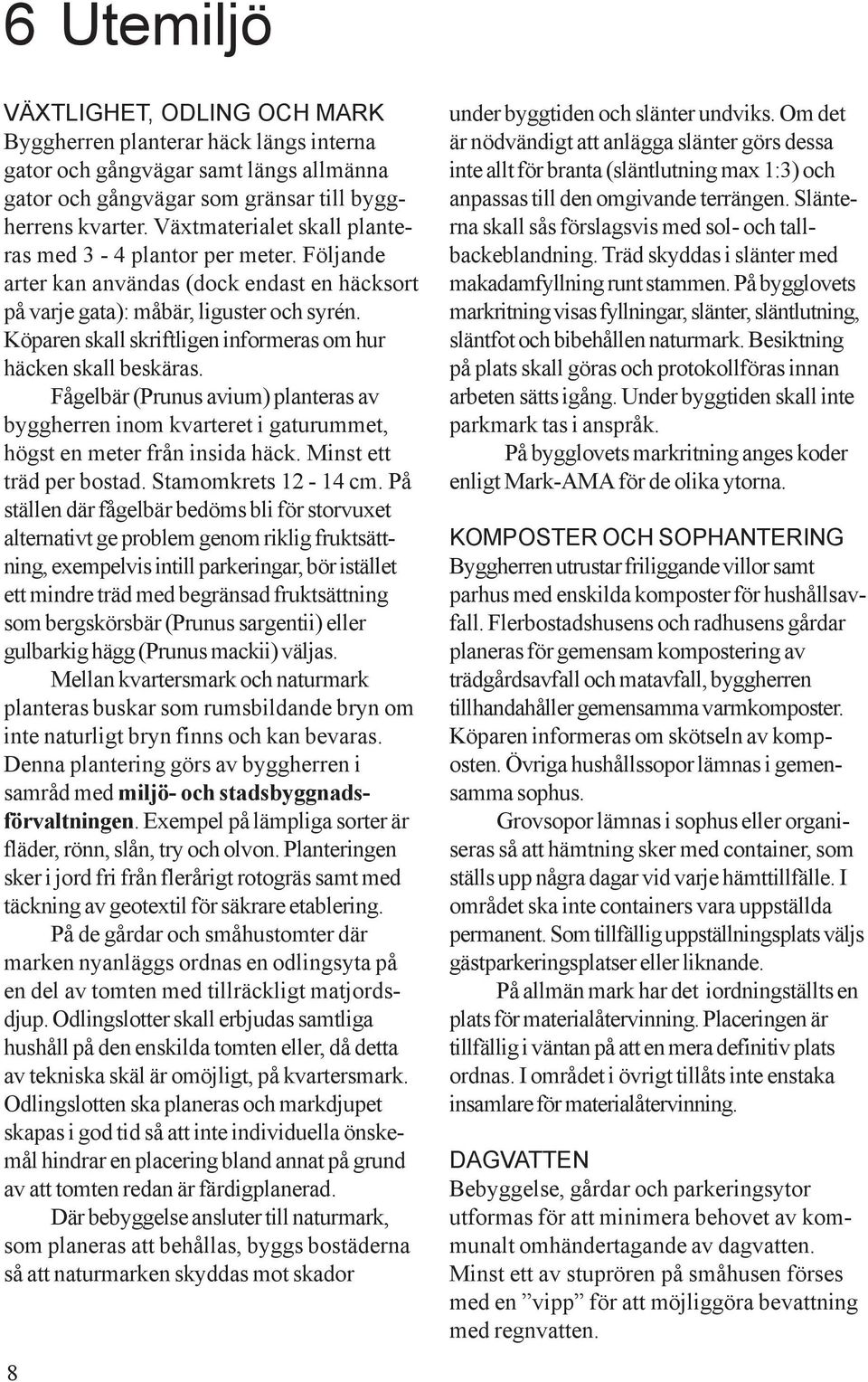 Köparen skall skriftligen informeras om hur häcken skall beskäras. Fågelbär (Prunus avium) planteras av byggherren inom kvarteret i gaturummet, högst en meter från insida häck.