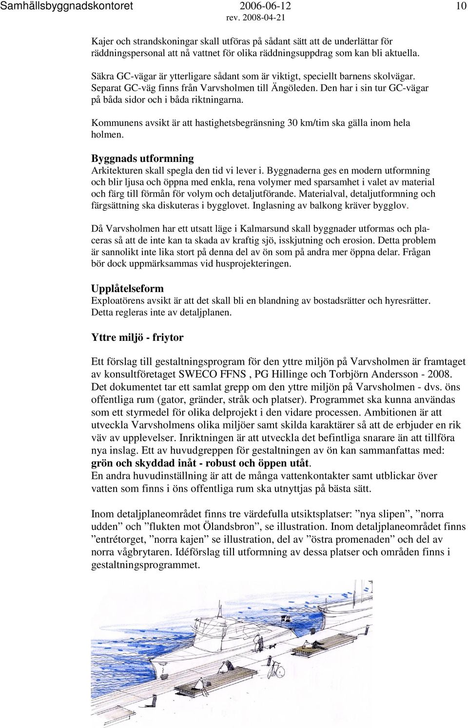 Den har i sin tur GC-vägar på båda sidor och i båda riktningarna. Kommunens avsikt är att hastighetsbegränsning 30 km/tim ska gälla inom hela holmen.