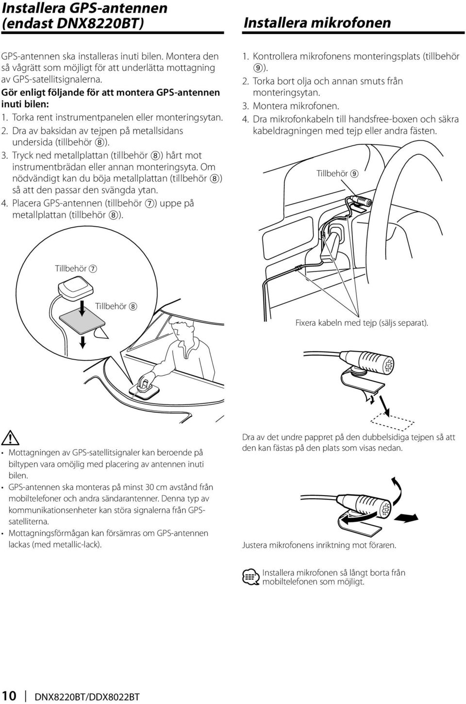 Tryck ned metallplattan (tillbehör 8) hårt mot instrumentbrädan eller annan monteringsyta. Om nödvändigt kan du böja metallplattan (tillbehör 8) så att den passar den svängda ytan. 4.