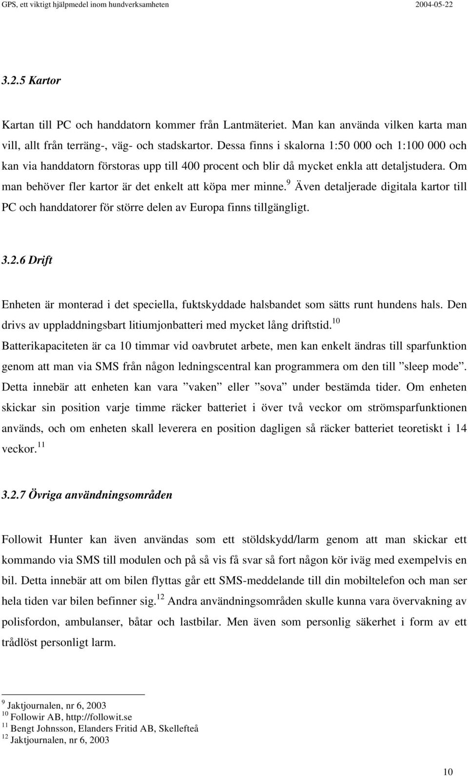 Om man behöver fler kartor är det enkelt att köpa mer minne. 9 Även detaljerade digitala kartor till PC och handdatorer för större delen av Europa finns tillgängligt. 3.2.