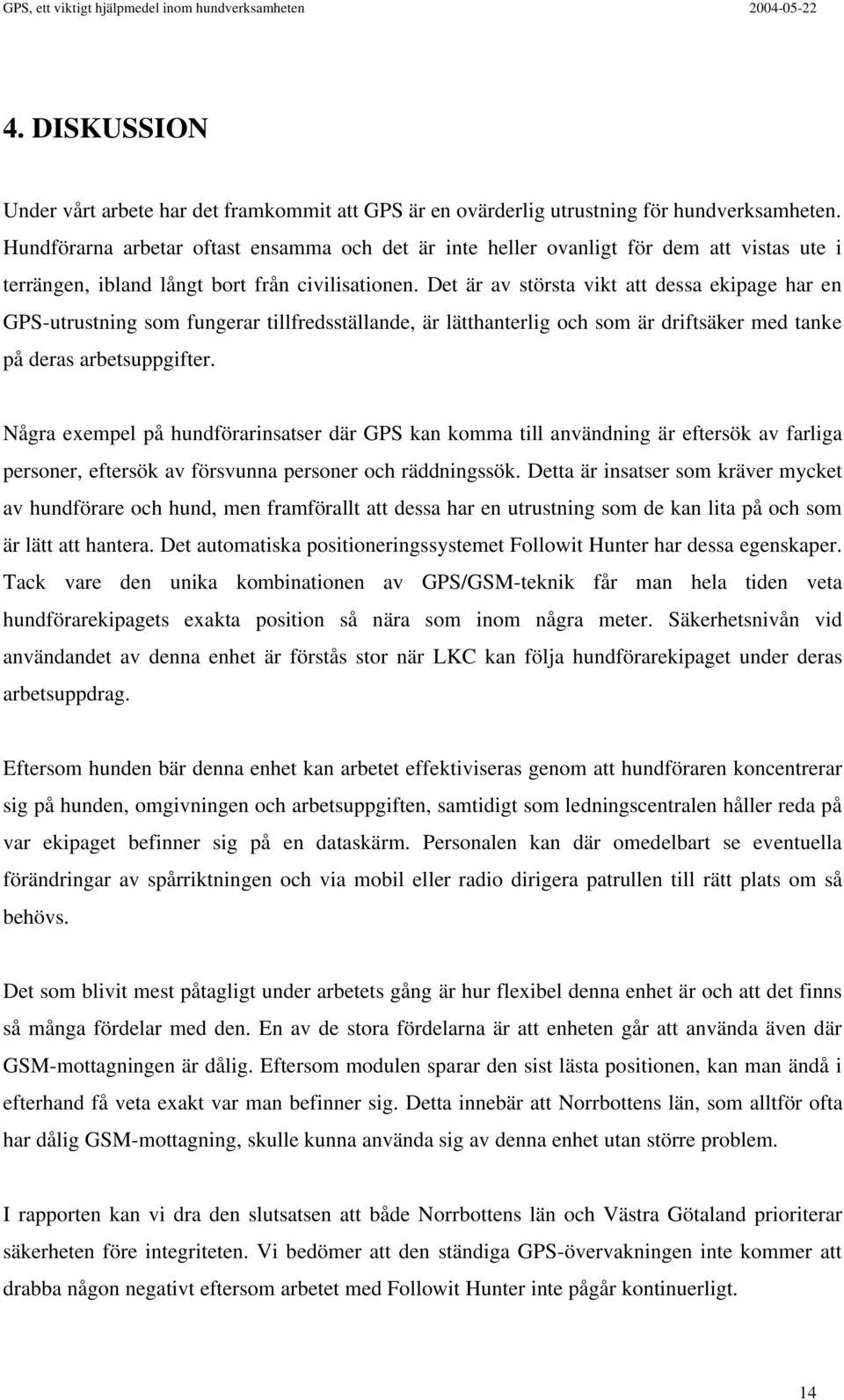Det är av största vikt att dessa ekipage har en GPS-utrustning som fungerar tillfredsställande, är lätthanterlig och som är driftsäker med tanke på deras arbetsuppgifter.