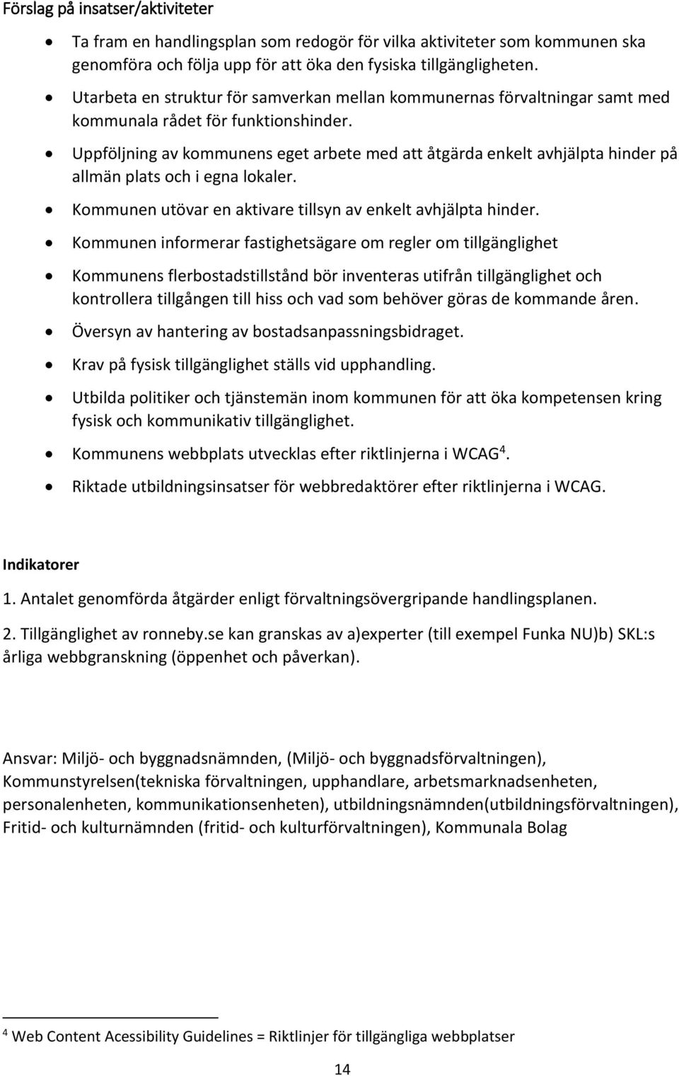 Uppföljning av kommunens eget arbete med att åtgärda enkelt avhjälpta hinder på allmän plats och i egna lokaler. Kommunen utövar en aktivare tillsyn av enkelt avhjälpta hinder.