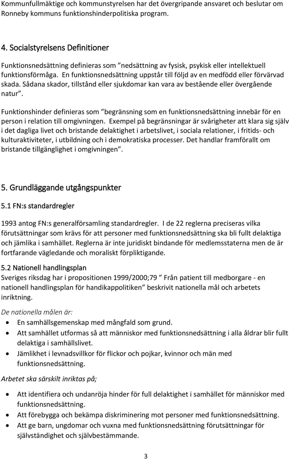 En funktionsnedsättning uppstår till följd av en medfödd eller förvärvad skada. Sådana skador, tillstånd eller sjukdomar kan vara av bestående eller övergående natur.