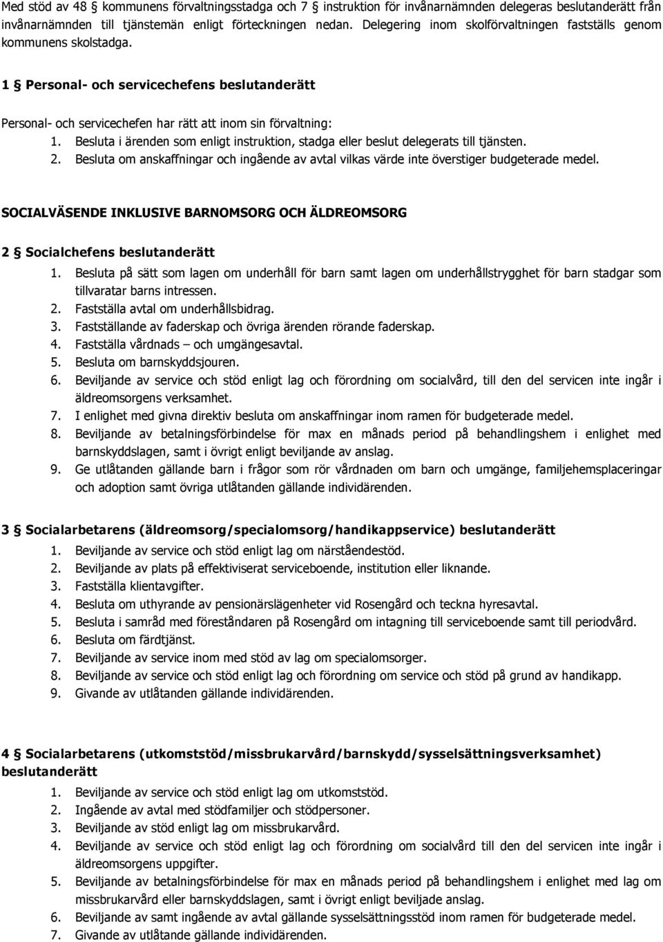 Besluta i ärenden som enligt instruktion, stadga eller beslut delegerats till tjänsten. 2. Besluta om anskaffningar och ingående av avtal vilkas värde inte överstiger budgeterade medel.