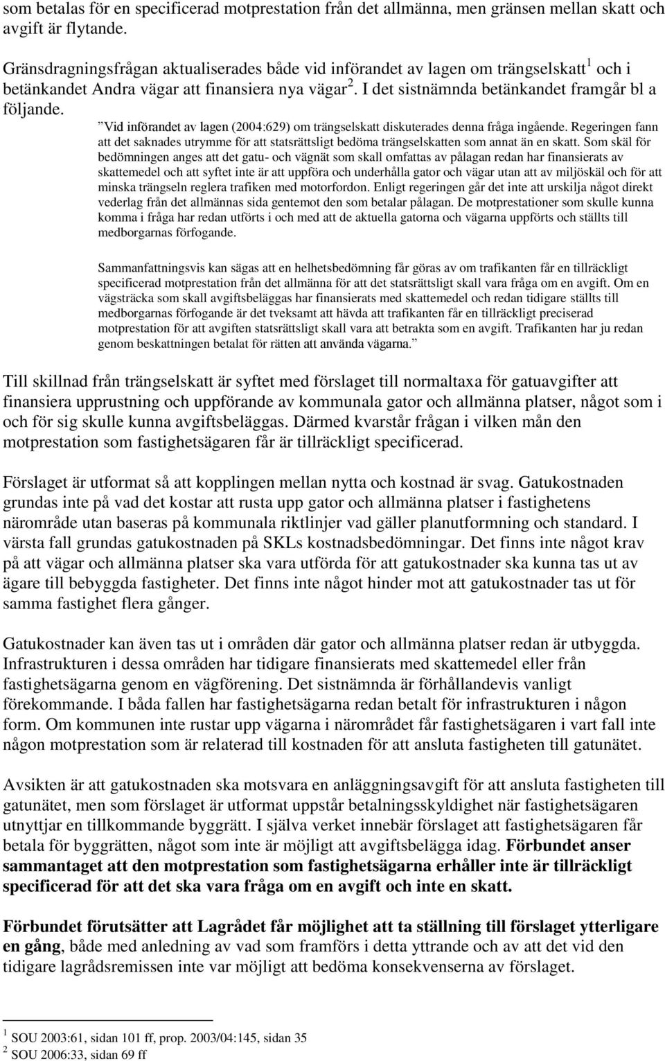 Vid införandet av lagen (2004:629) om trängselskatt diskuterades denna fråga ingående. Regeringen fann att det saknades utrymme för att statsrättsligt bedöma trängselskatten som annat än en skatt.