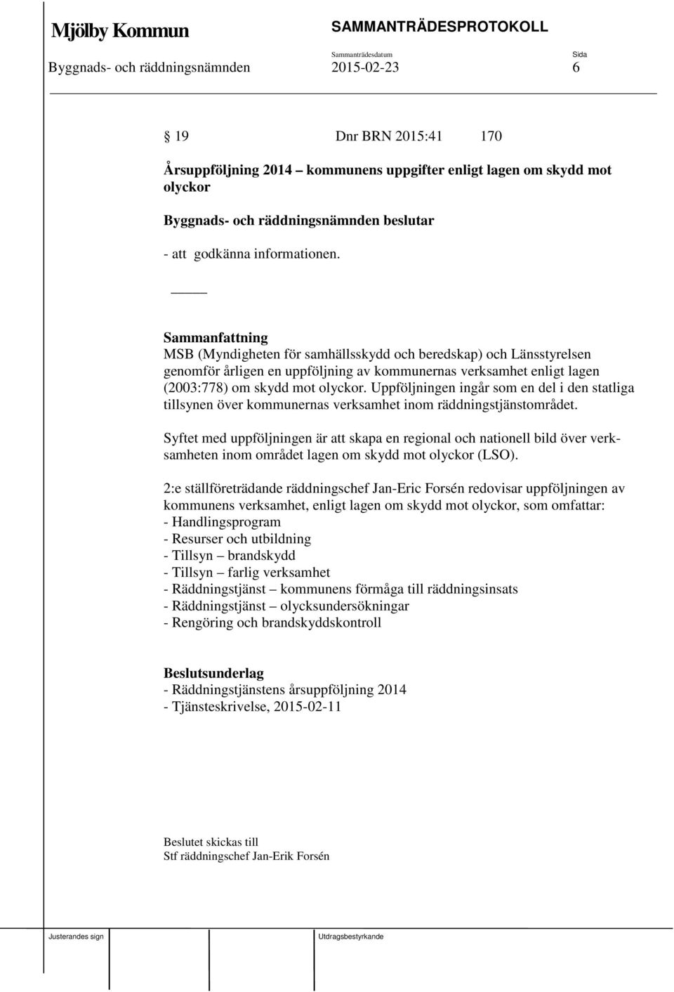Uppföljningen ingår som en del i den statliga tillsynen över kommunernas verksamhet inom räddningstjänstområdet.