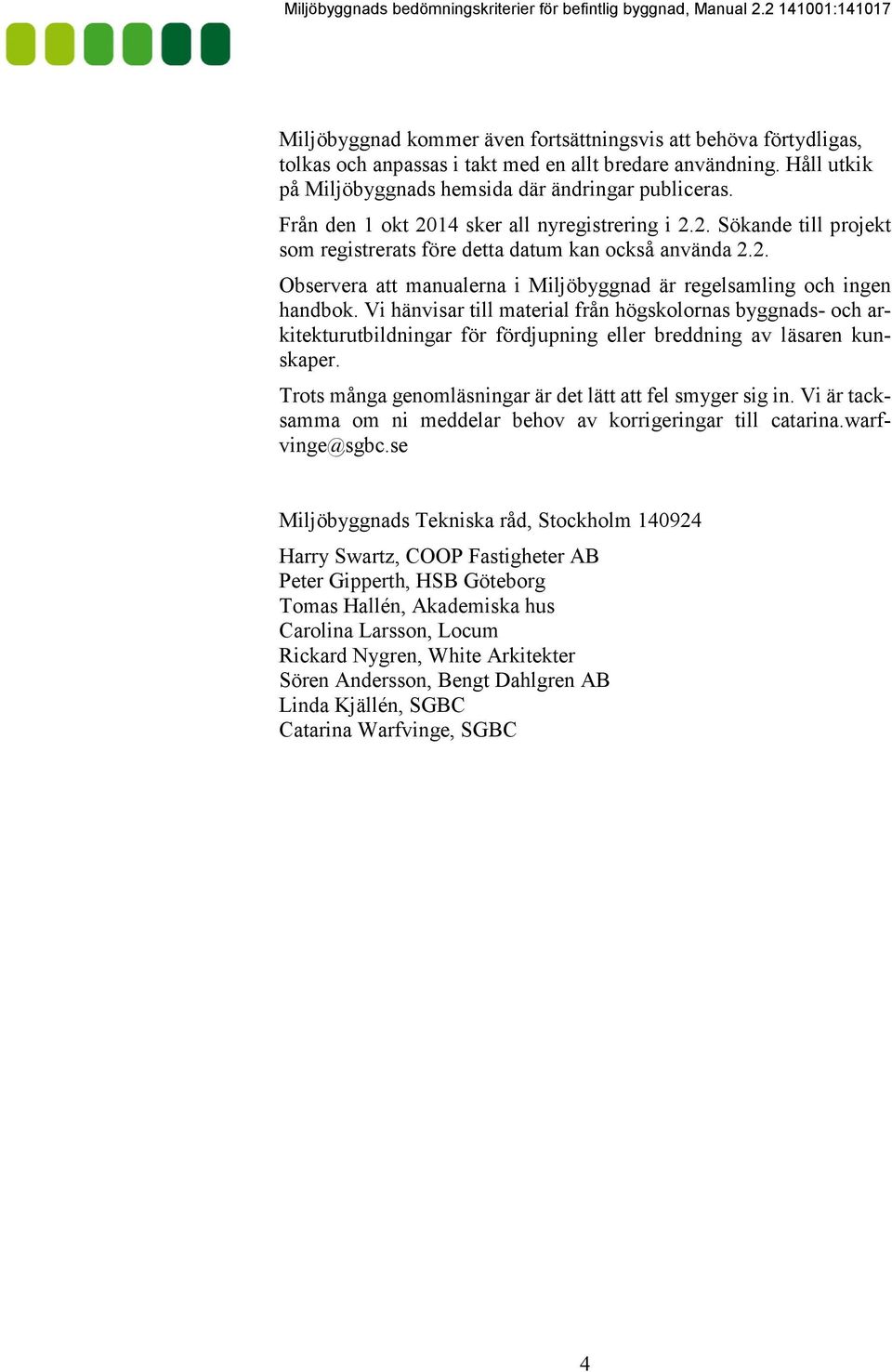 Vi hänvisar till material från högskolornas byggnads- och arkitekturutbildningar för fördjupning eller breddning av läsaren kunskaper. Trots många genomläsningar är det lätt att fel smyger sig in.