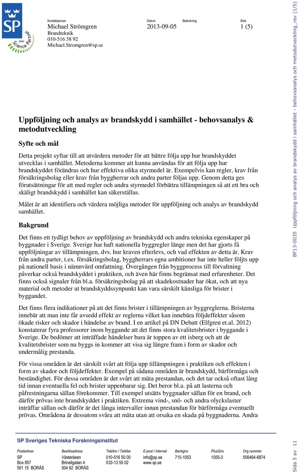 i samhället. Metoderna kommer att kunna användas för att följa upp hur brandskyddet förändras och hur effektiva olika styrmedel är.