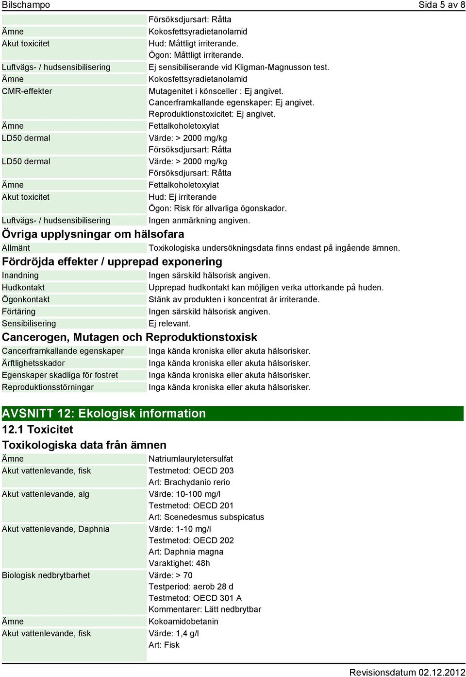 Reproduktionstoxicitet: Ej angivet. Fettalkoholetoxylat Värde: > 2000 mg/kg Värde: > 2000 mg/kg Fettalkoholetoxylat Hud: Ej irriterande Ögon: Risk för allvarliga ögonskador.
