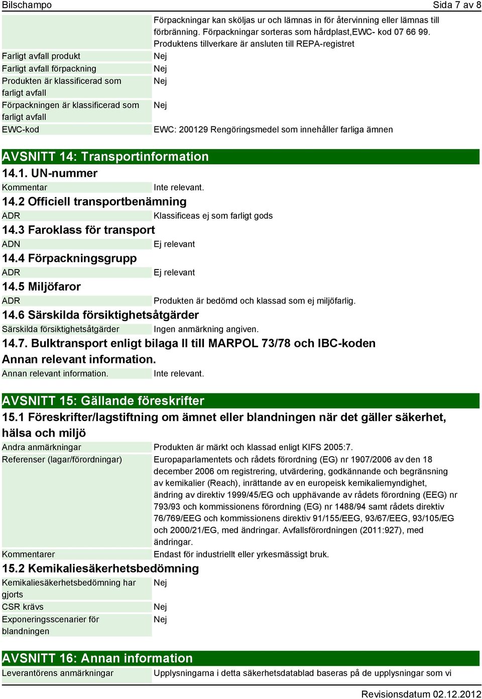 Produktens tillverkare är ansluten till REPA-registret EWC: 200129 Rengöringsmedel som innehåller farliga ämnen AVSNITT 14: Transportinformation 14.1. UN-nummer Kommentar Inte relevant. 14.2 Officiell transportbenämning ADR Klassificeas ej som farligt gods 14.