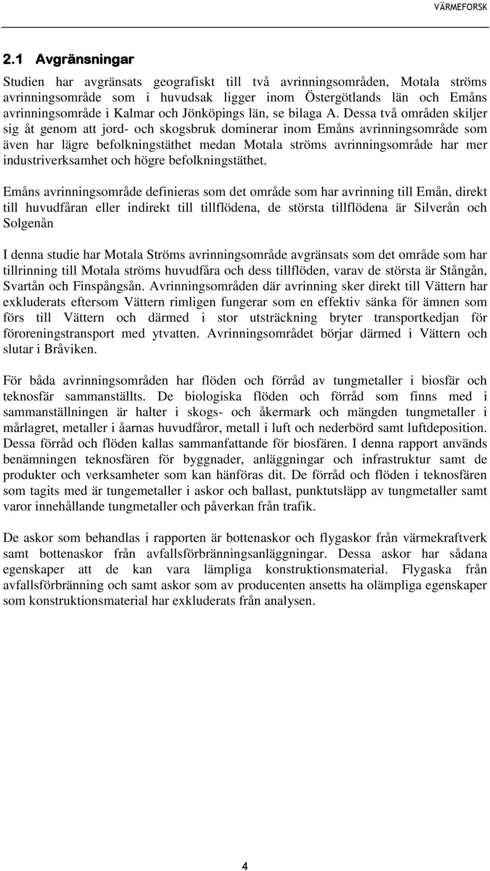 Dessa två områden skiljer sig åt genom att jord- och skogsbruk dominerar inom Emåns avrinningsområde som även har lägre befolkningstäthet medan Motala ströms avrinningsområde har mer