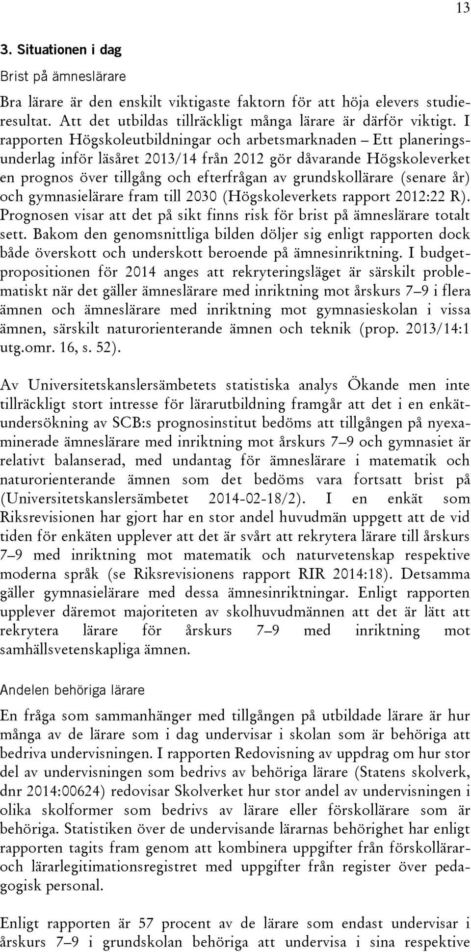 (senare år) och gymnasielärare fram till 2030 (Högskoleverkets rapport 2012:22 R). Prognosen visar att det på sikt finns risk för brist på ämneslärare totalt sett.