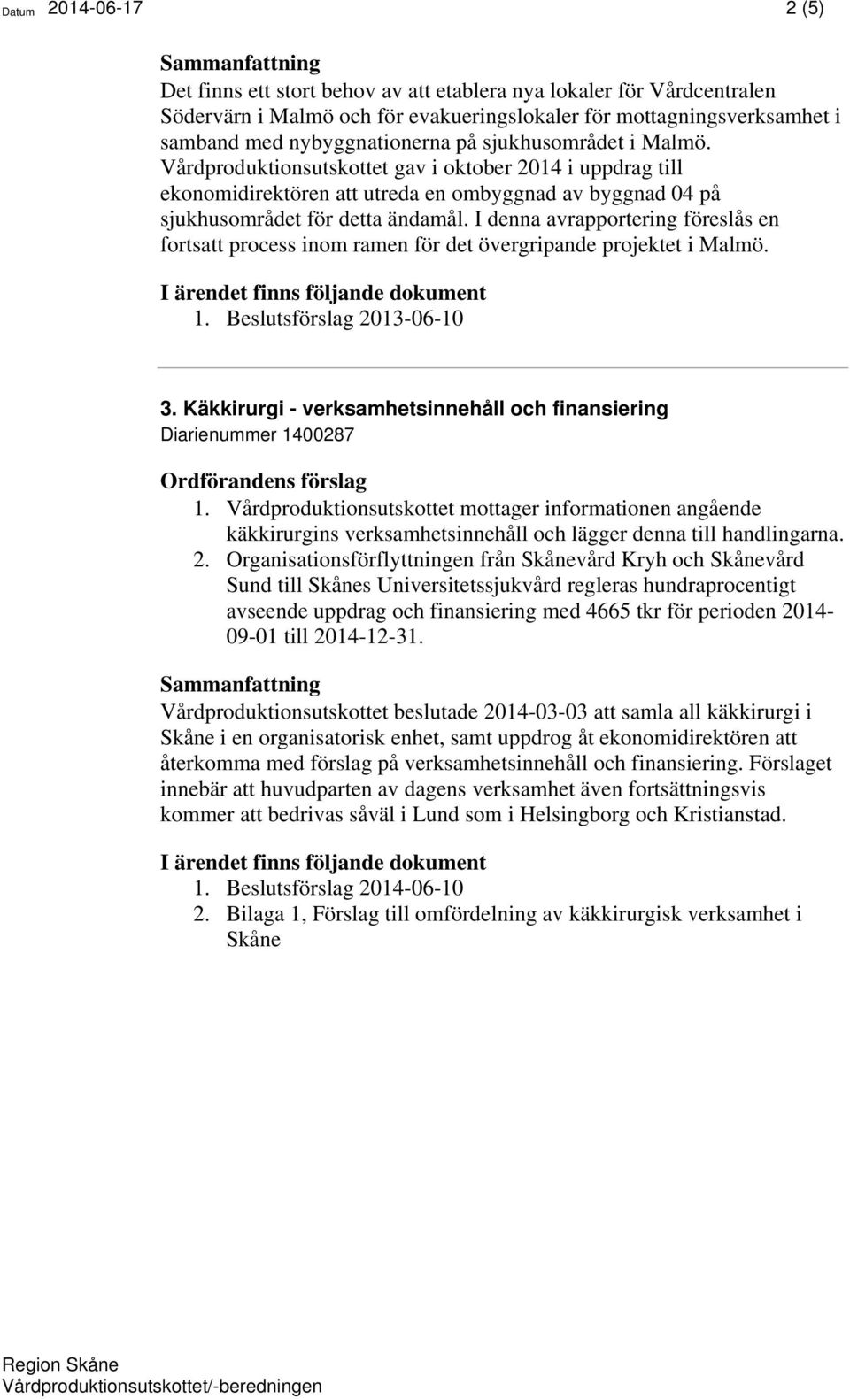 I denna avrapportering föreslås en fortsatt process inom ramen för det övergripande projektet i Malmö. 1. Beslutsförslag 2013-06-10 3.