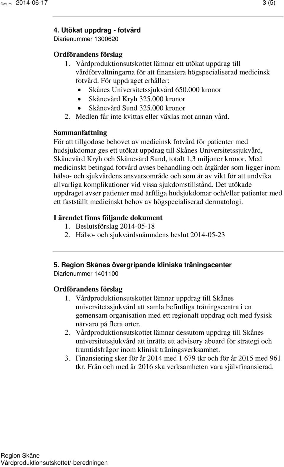 000 kronor Skånevård Kryh 325.000 kronor Skånevård Sund 325.000 kronor 2. Medlen får inte kvittas eller växlas mot annan vård.