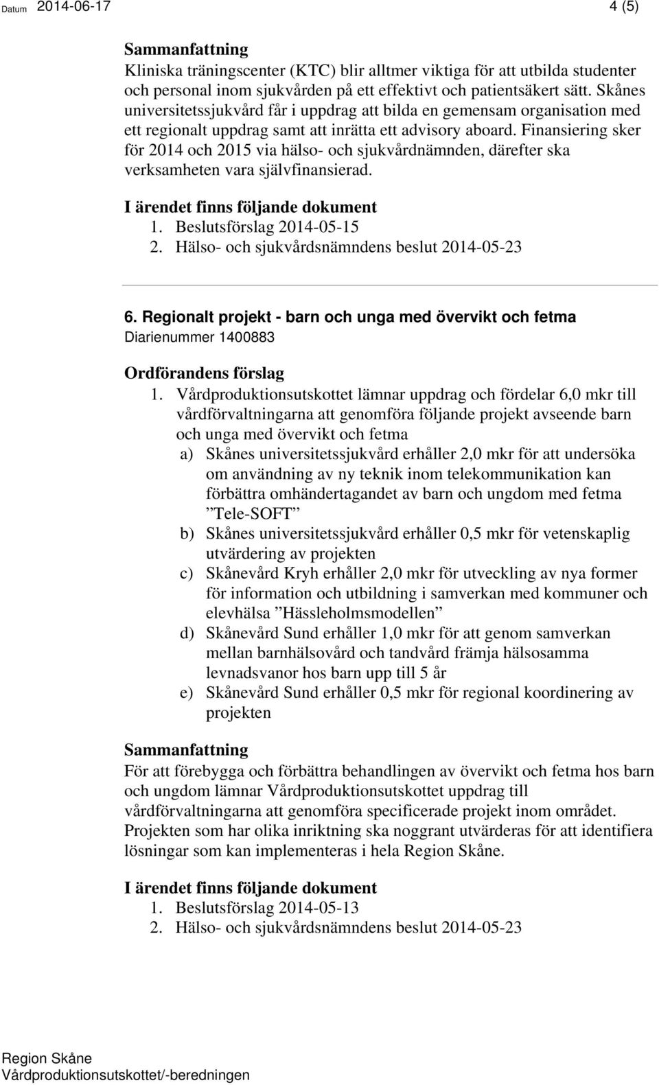Finansiering sker för 2014 och 2015 via hälso- och sjukvårdnämnden, därefter ska verksamheten vara självfinansierad. 1. Beslutsförslag 2014-05-15 6.