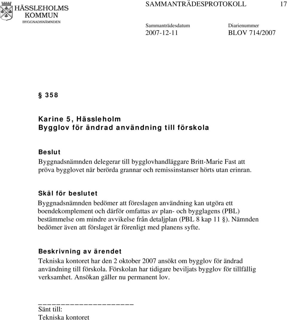 Skäl för beslutet Byggnadsnämnden bedömer att föreslagen användning kan utgöra ett boendekomplement och därför omfattas av plan- och bygglagens (PBL) bestämmelse om mindre avvikelse från