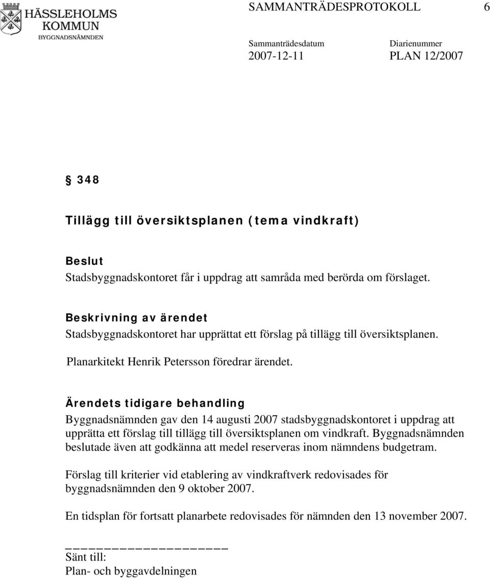 Ärendets tidigare behandling Byggnadsnämnden gav den 14 augusti 2007 stadsbyggnadskontoret i uppdrag att upprätta ett förslag till tillägg till översiktsplanen om vindkraft.