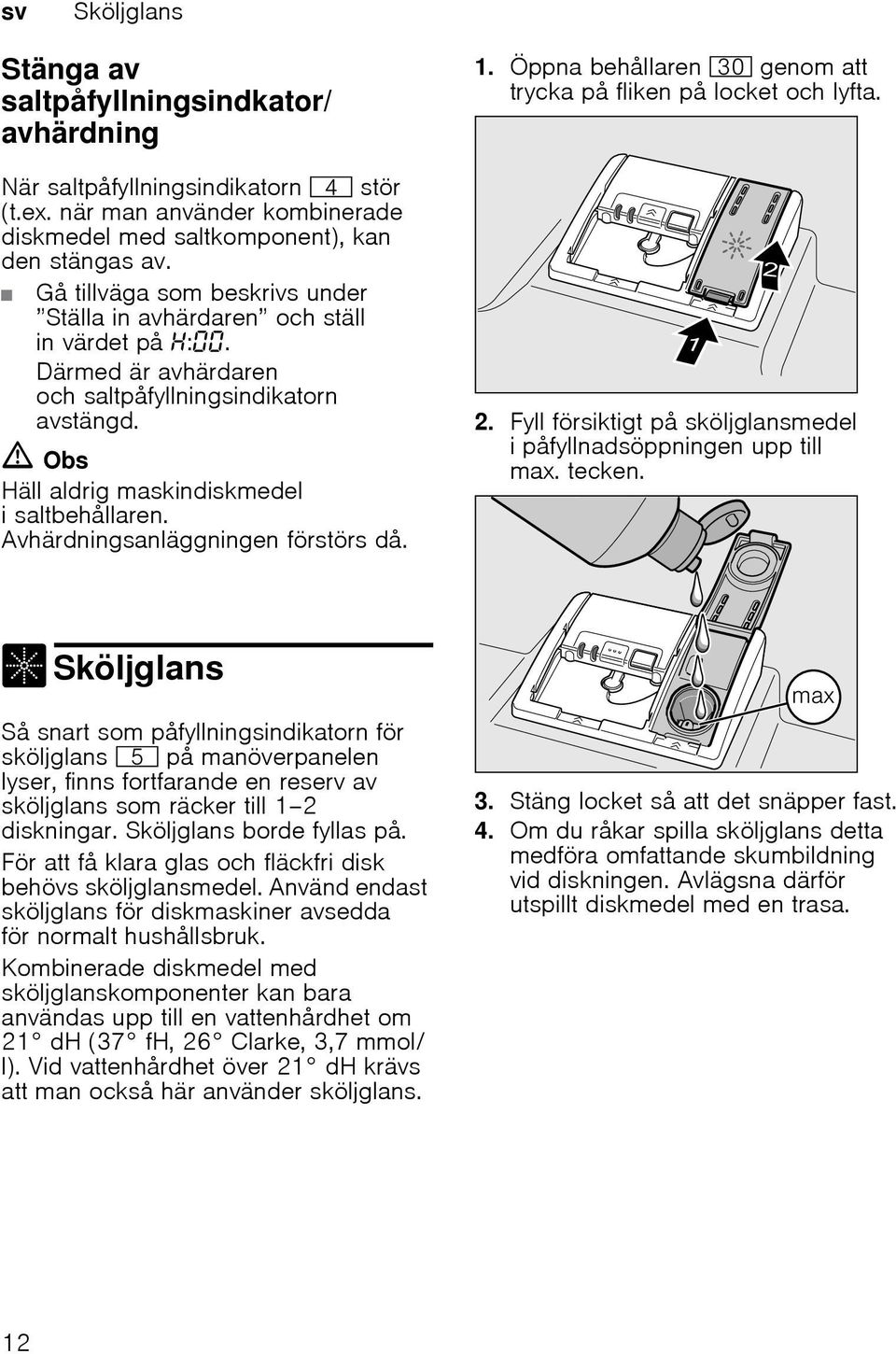 Därmed är avhärdaren och saltpåfyllningsindikatorn avstängd. m Obs Häll aldrig maskindiskmedel i saltbehållaren. Avhärdningsanläggningen förstörs då. 2.