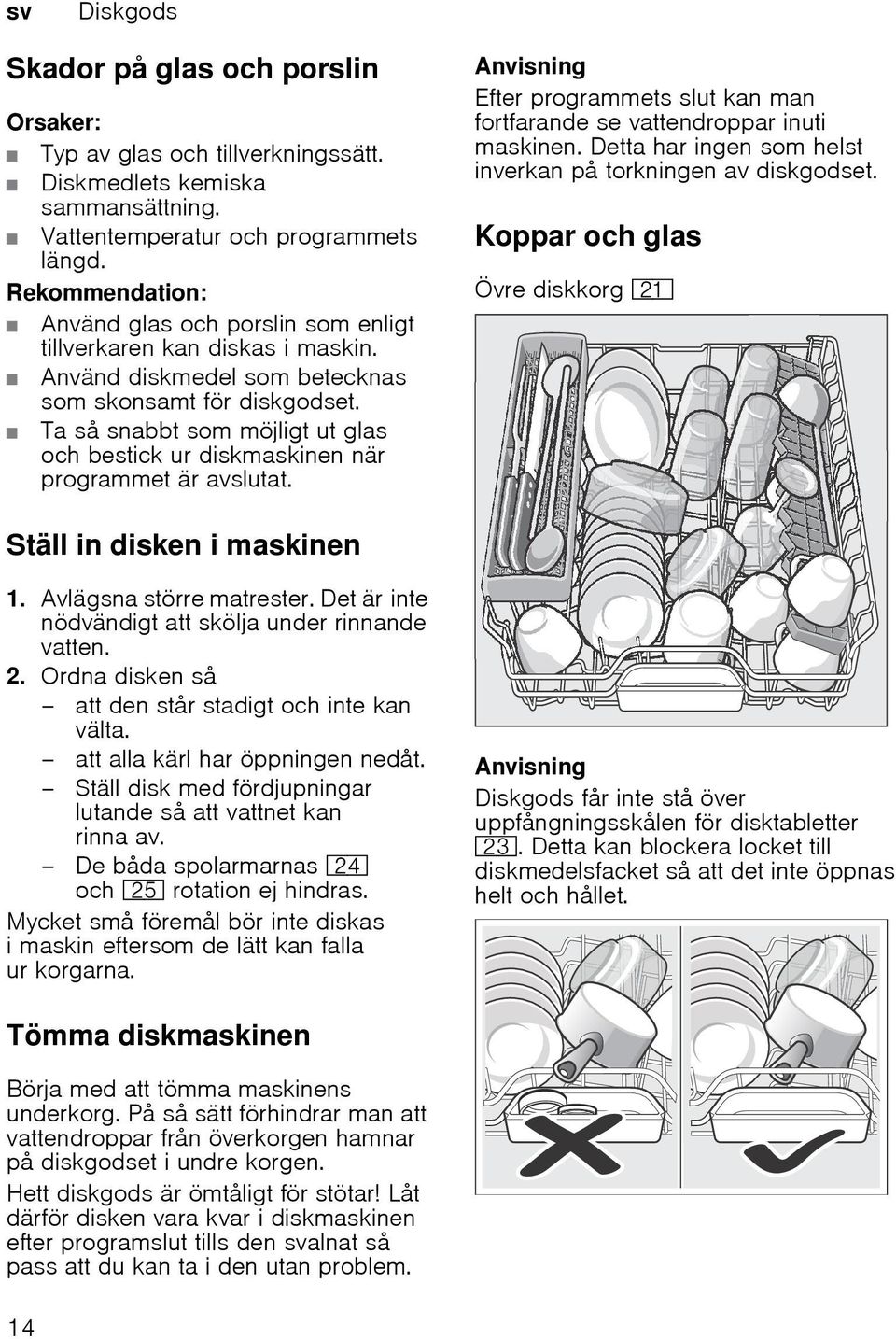 Ta så snabbt som möjligt ut glas och bestick ur diskmaskinen när programmet är avslutat. Anvisning Efter programmets slut kan man fortfarande se vattendroppar inuti maskinen.