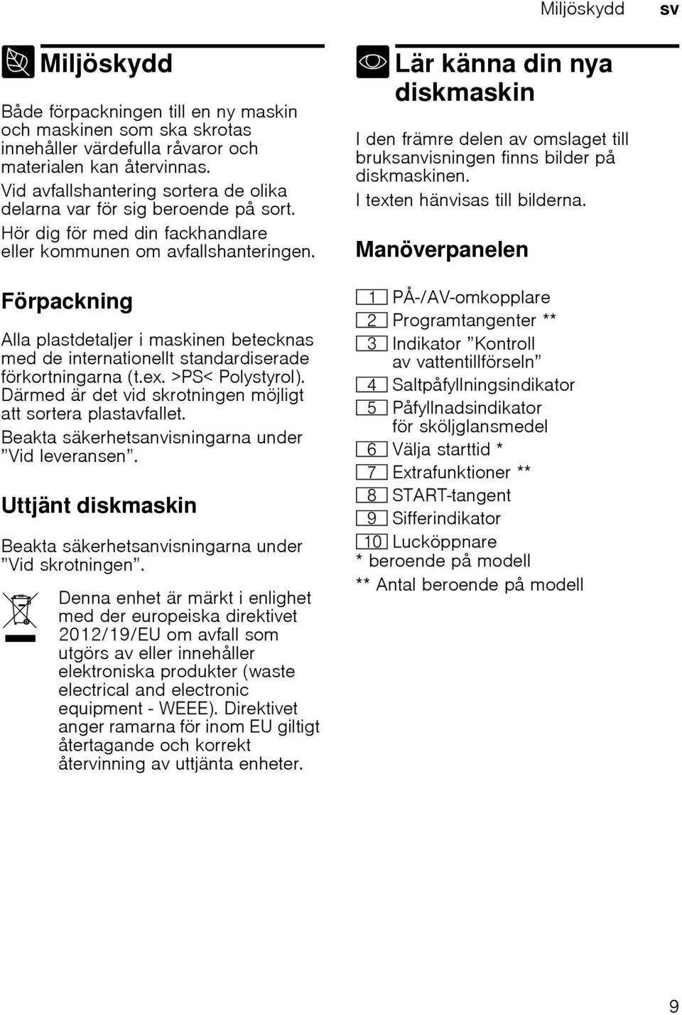 Förpackning Alla plastdetaljer i maskinen betecknas med de internationellt standardiserade förkortningarna (t.ex. >PS< Polystyrol). Därmed är det vid skrotningen möjligt att sortera plastavfallet.