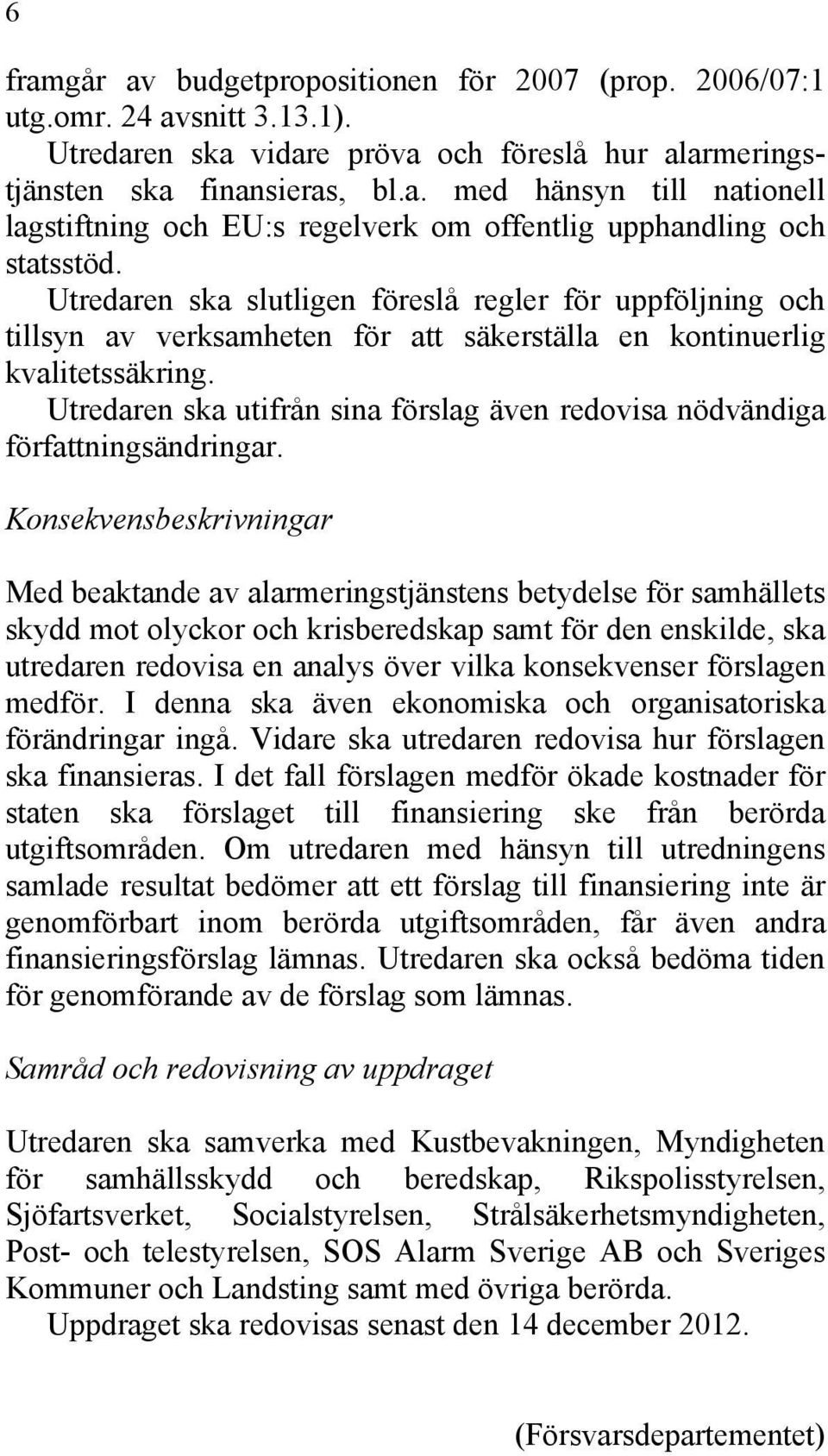 Utredaren ska utifrån sina förslag även redovisa nödvändiga författningsändringar.