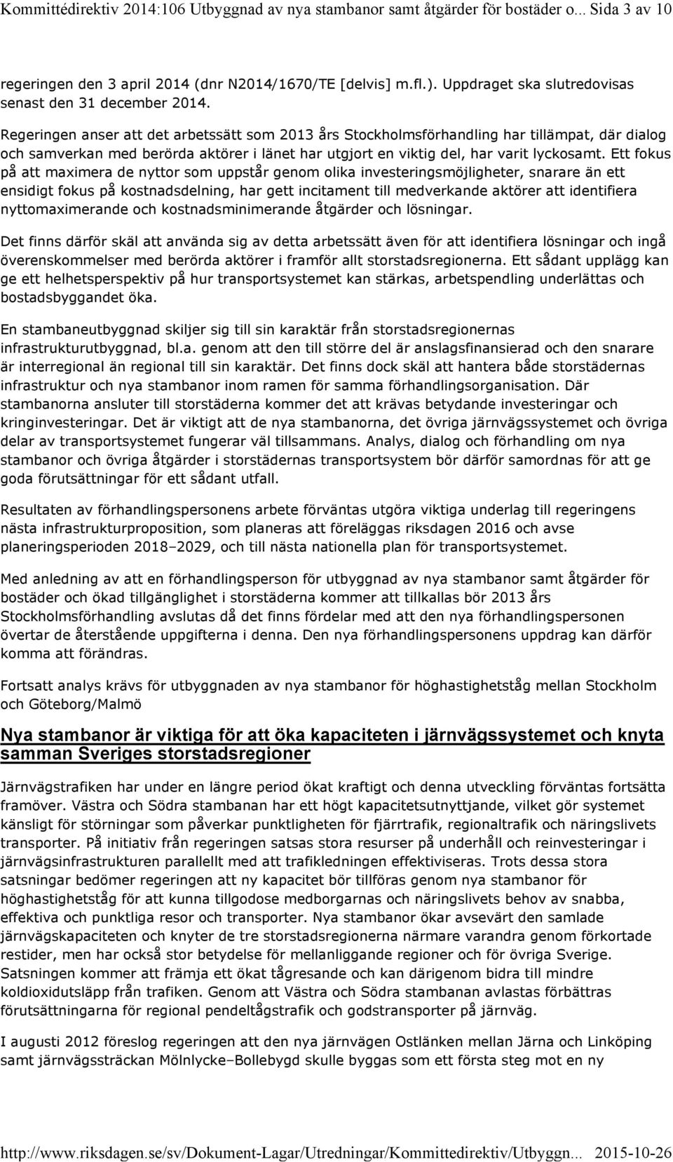 Regeringen anser att det arbetssätt som 2013 års Stockholmsförhandling har tillämpat, där dialog och samverkan med berörda aktörer i länet har utgjort en viktig del, har varit lyckosamt.