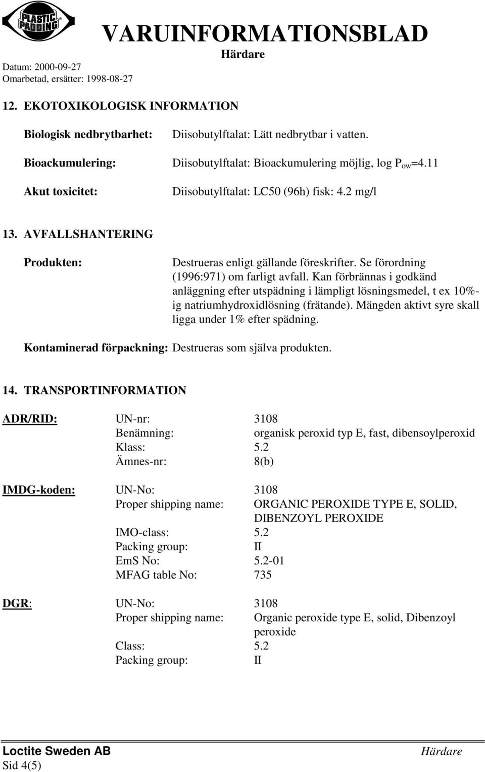 Kan förbrännas i godkänd anläggning efter utspädning i lämpligt lösningsmedel, t ex 10%- ig natriumhydroxidlösning (frätande). Mängden aktivt syre skall ligga under 1% efter spädning.