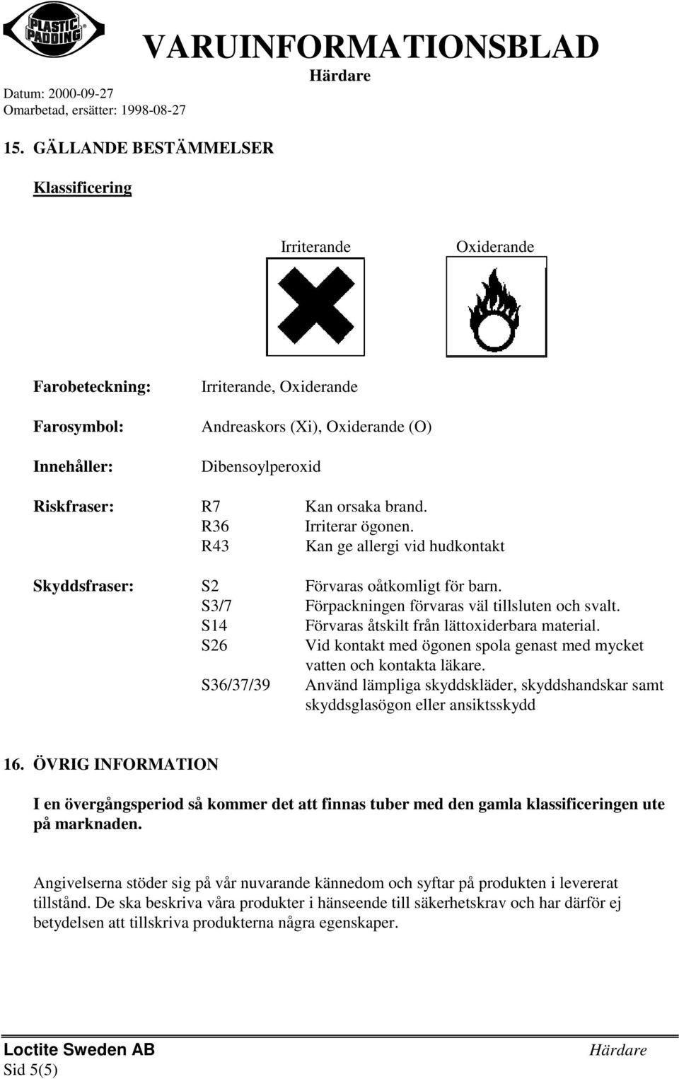 S14 Förvaras åtskilt från lättoxiderbara material. S26 Vid kontakt med ögonen spola genast med mycket vatten och kontakta läkare.