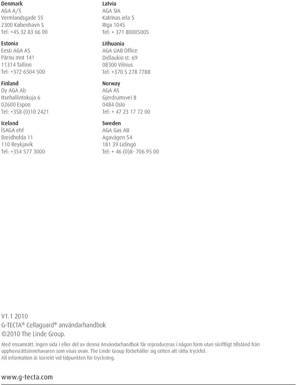 69 08300 Vilnius Tel: +370 5 278 7788 Norway AGA AS Gjerdrumsvei 8 0484 Oslo Tel: + 47 23 17 72 00 Sweden AGA Gas AB Agavägen 54 181 39 Lidingö Tel: + 46 (0)8-706 95 00 V1.