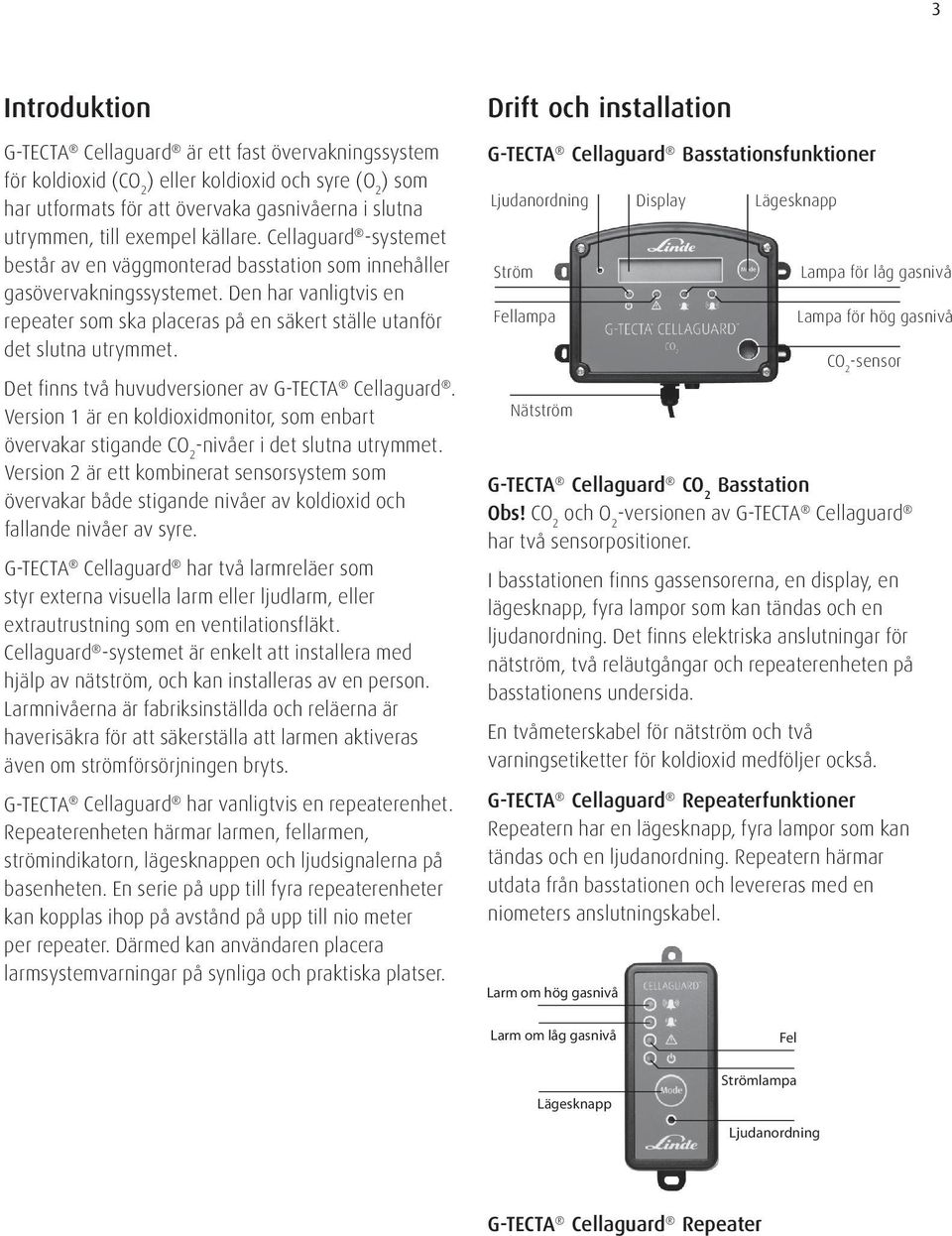 Den har vanligtvis en repeater som ska placeras på en säkert ställe utanför det slutna utrymmet. Det finns två huvudversioner av G-TECTA Cellaguard.