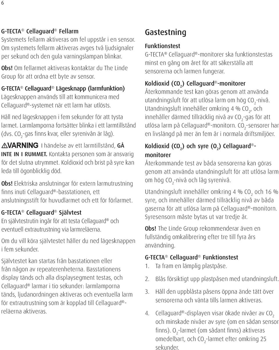 G-TECTA Cellaguard Lägesknapp (larmfunktion) Lägesknappen används till att kommunicera med Cellaguard -systemet när ett larm har utlösts. Håll ned lägesknappen i fem sekunder för att tysta larmet.