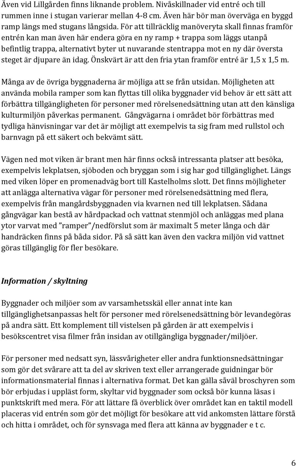 översta steget är djupare än idag. Önskvärt är att den fria ytan framför entré är 1,5 x 1,5 m. Många av de övriga byggnaderna är möjliga att se från utsidan.