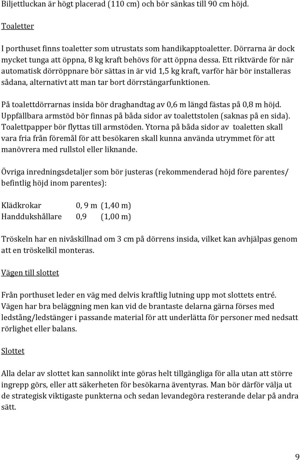 Ett riktvärde för när automatisk dörröppnare bör sättas in är vid 1,5 kg kraft, varför här bör installeras sådana, alternativt att man tar bort dörrstängarfunktionen.