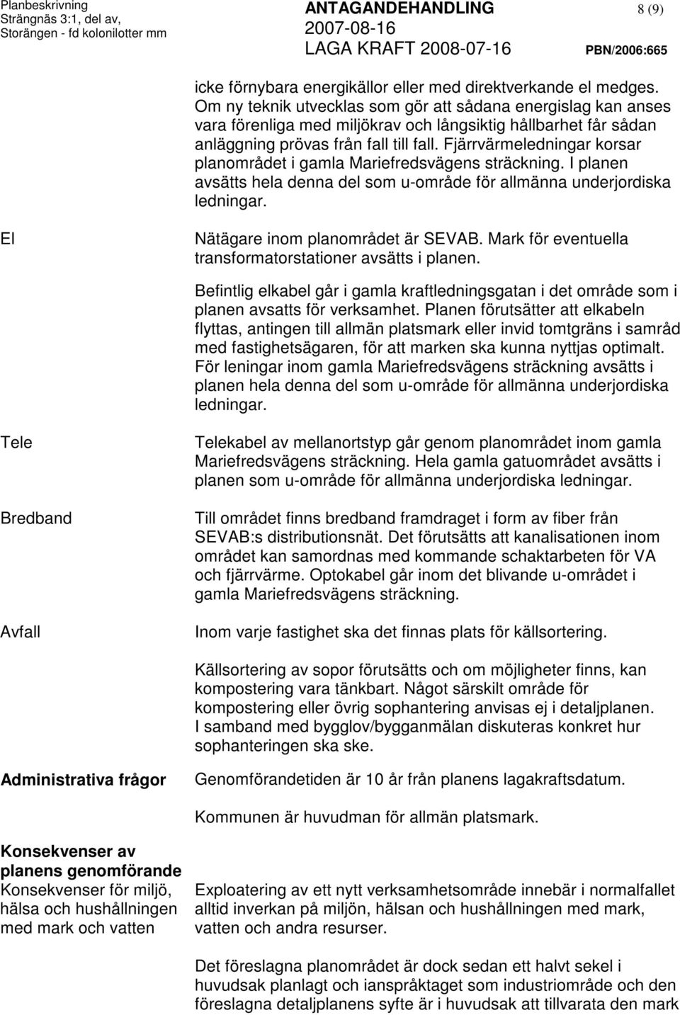 Fjärrvärmeledningar korsar planområdet i gamla Mariefredsvägens sträckning. I planen avsätts hela denna del som u-område för allmänna underjordiska ledningar. El Nätägare inom planområdet är SEVAB.