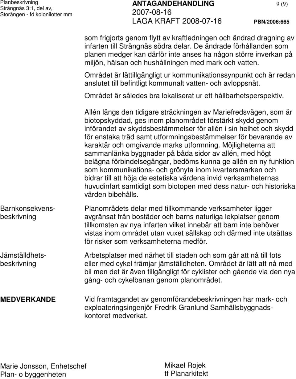 Området är lättillgängligt ur kommunikationssynpunkt och är redan anslutet till befintligt kommunalt vatten- och avloppsnät. Området är således bra lokaliserat ur ett hållbarhetsperspektiv.