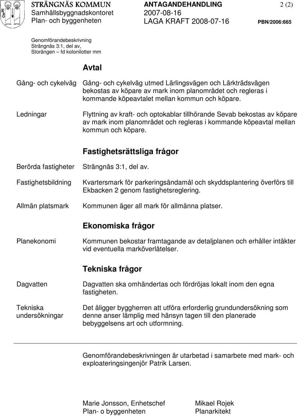 Ledningar Flyttning av kraft- och optokablar tillhörande Sevab bekostas av köpare av mark inom planområdet och regleras i kommande köpeavtal mellan kommun och köpare.