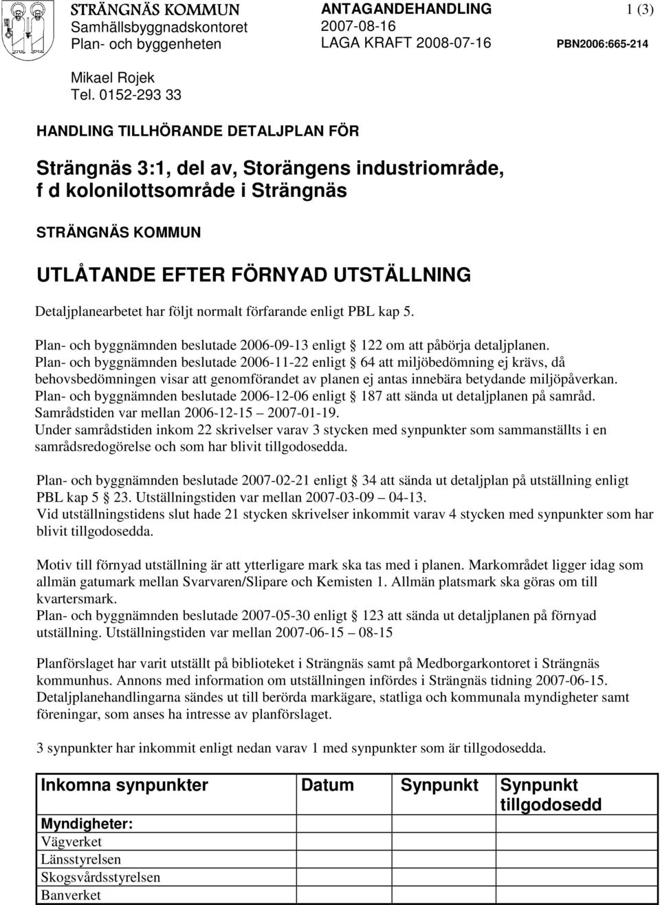 förfarande enligt PBL kap 5. Plan- och byggnämnden beslutade 2006-09-13 enligt 122 om att påbörja detaljplanen.