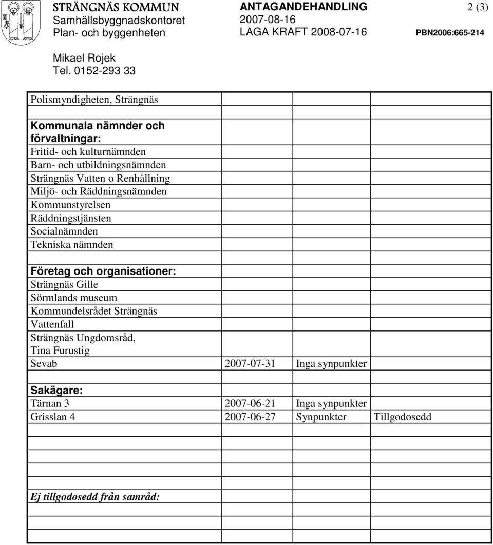 Renhållning Miljö- och Räddningsnämnden Kommunstyrelsen Räddningstjänsten Socialnämnden Tekniska nämnden Företag och organisationer: Strängnäs Gille Sörmlands
