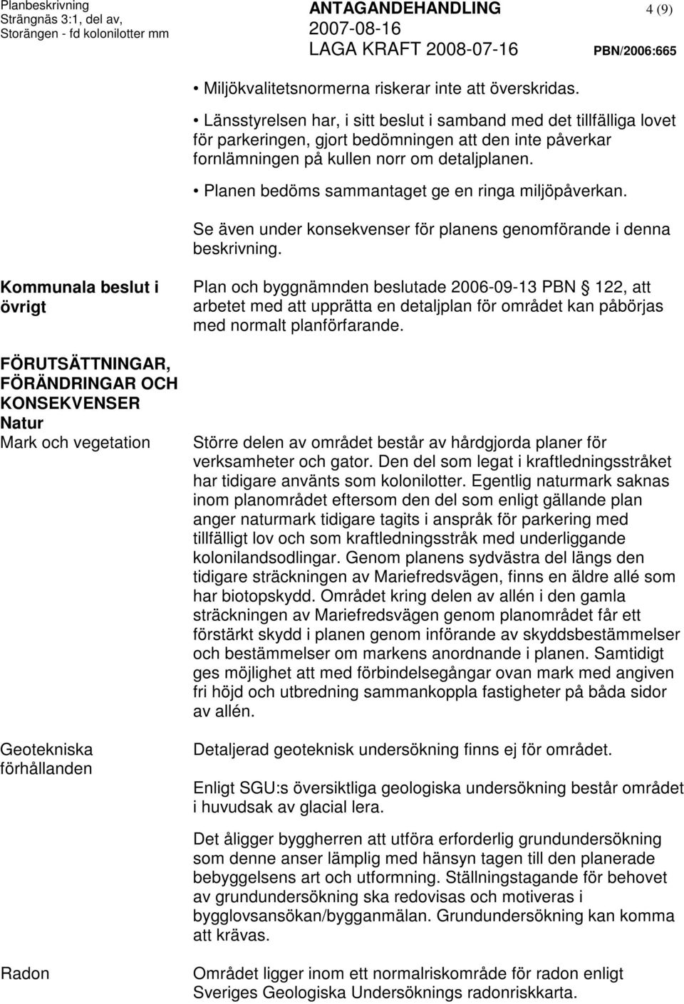 Planen bedöms sammantaget ge en ringa miljöpåverkan. Se även under konsekvenser för planens genomförande i denna beskrivning.