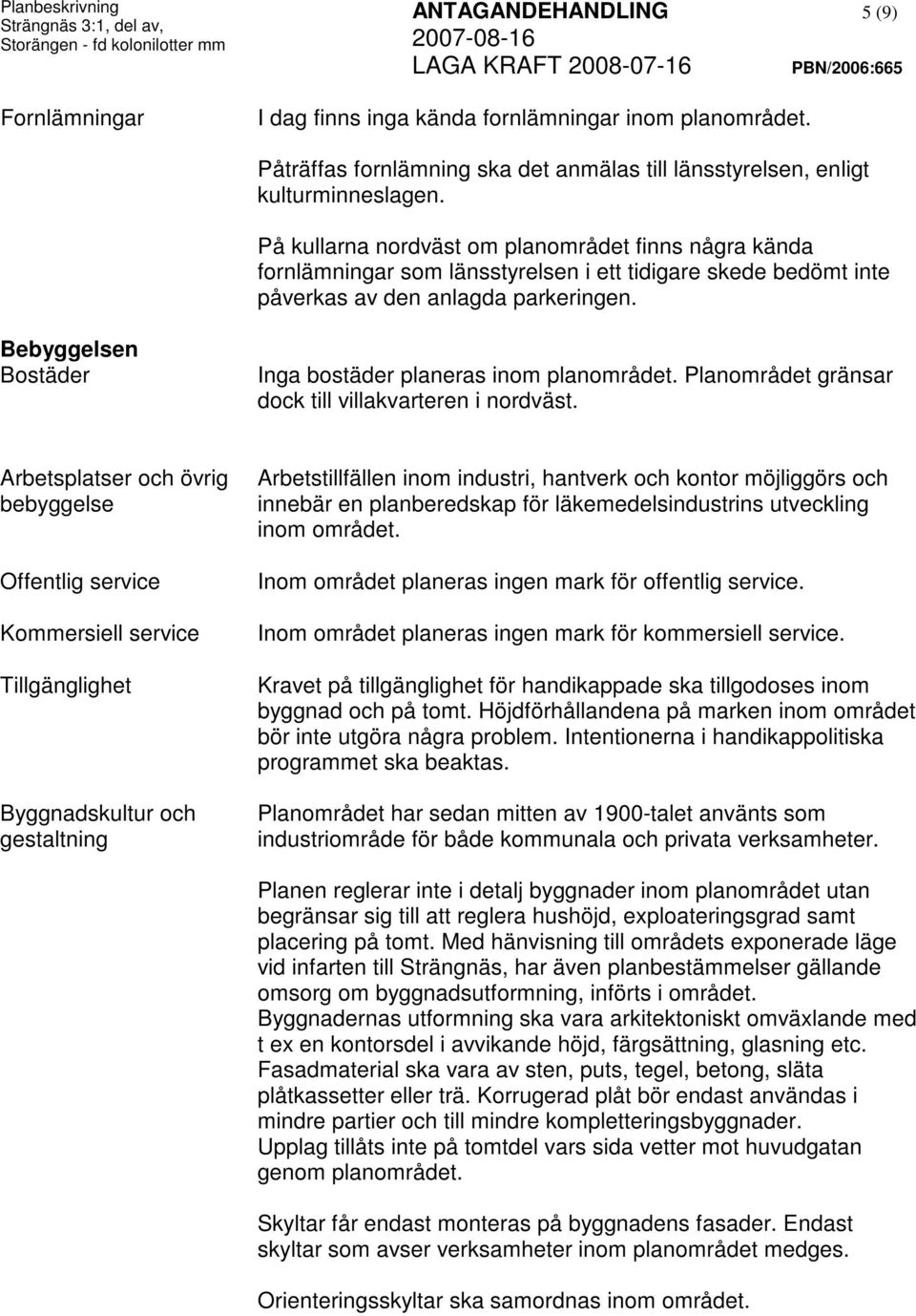 På kullarna nordväst om planområdet finns några kända fornlämningar som länsstyrelsen i ett tidigare skede bedömt inte påverkas av den anlagda parkeringen.