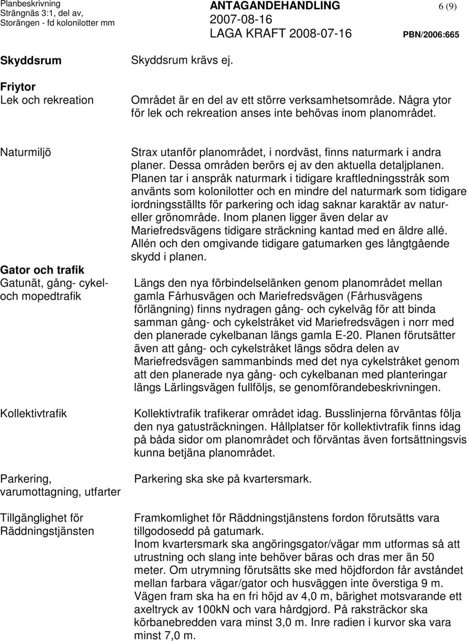 Naturmiljö Gator och trafik Gatunät, gång- cykeloch mopedtrafik Kollektivtrafik Parkering, varumottagning, utfarter Tillgänglighet för Räddningstjänsten Strax utanför planområdet, i nordväst, finns
