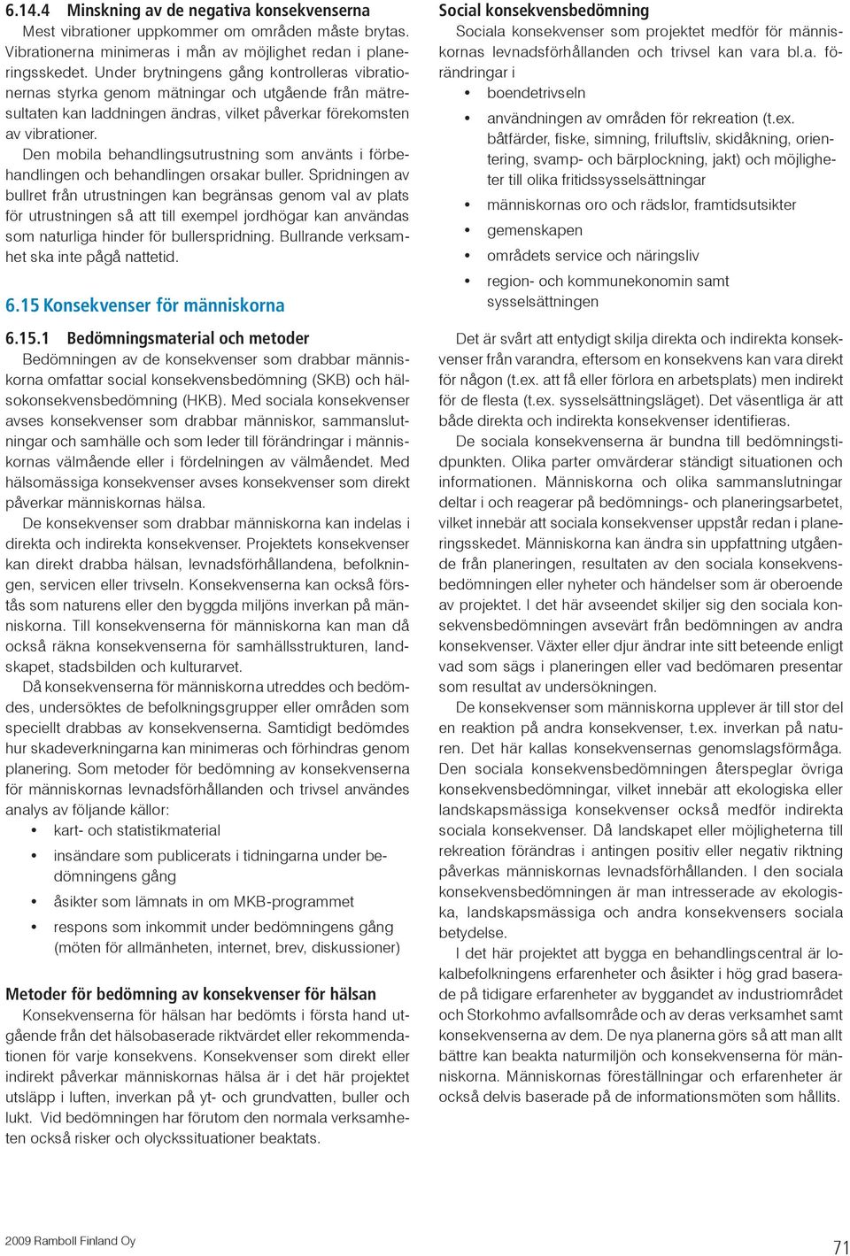Den mobila behandlingsutrustning som använts i förbehandlingen och behandlingen orsakar buller.