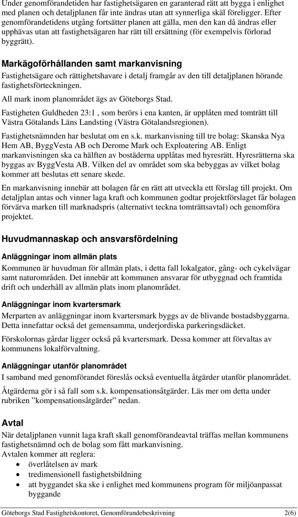 Markägoförhållanden samt markanvisning Fastighetsägare och rättighetshavare i detalj framgår av den till detaljplanen hörande fastighetsförteckningen. All mark inom planområdet ägs av Göteborgs Stad.